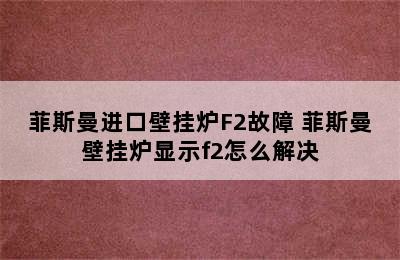 菲斯曼进口壁挂炉F2故障 菲斯曼壁挂炉显示f2怎么解决